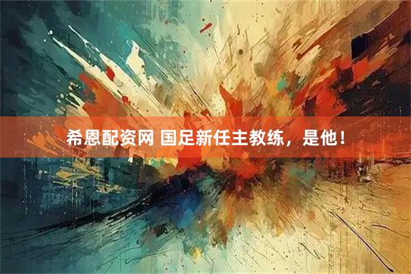 希恩配资网 国足新任主教练，是他！