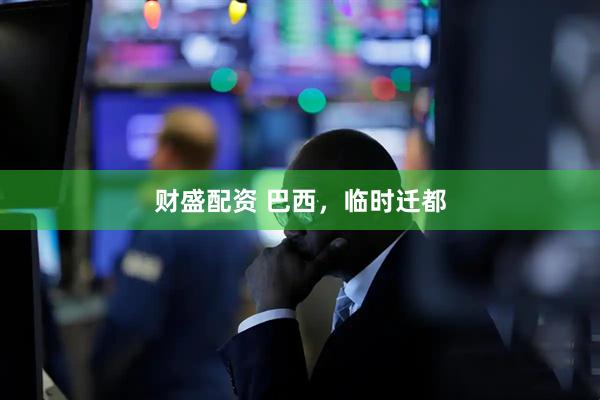 财盛配资 巴西，临时迁都