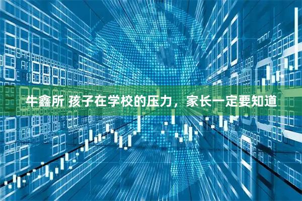 牛鑫所 孩子在学校的压力，家长一定要知道