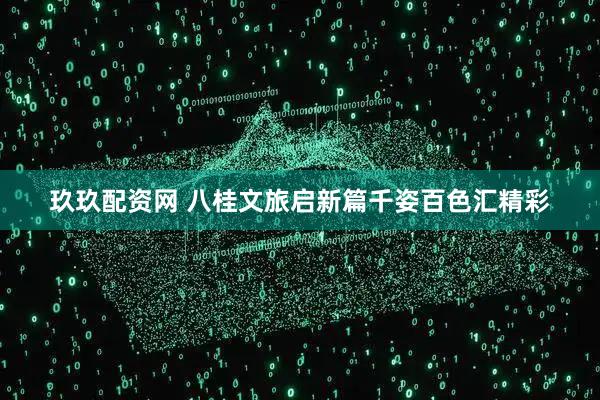 玖玖配资网 八桂文旅启新篇千姿百色汇精彩