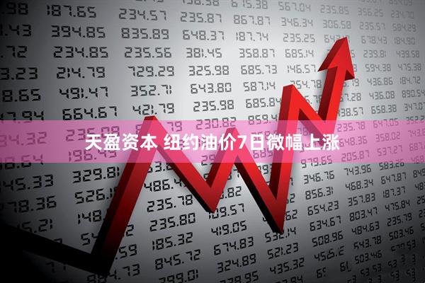 天盈资本 纽约油价7日微幅上涨