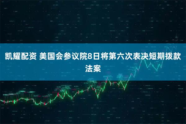 凯耀配资 美国会参议院8日将第六次表决短期拨款法案