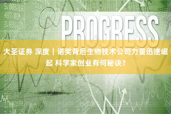 大圣证券 深度｜诺奖背后生物技术公司力量迅速崛起 科学家创业有何秘诀？