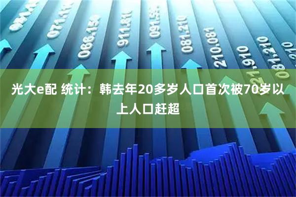 光大e配 统计：韩去年20多岁人口首次被70岁以上人口赶超