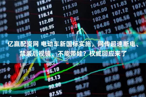 亿赢配资网 电动车新国标实施，网传超速断电、禁装后视镜、不能带娃？权威回应来了