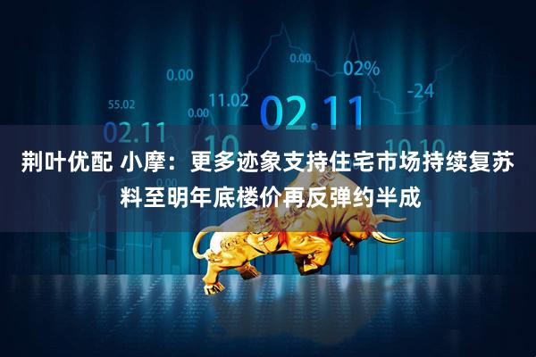 荆叶优配 小摩：更多迹象支持住宅市场持续复苏 料至明年底楼价再反弹约半成