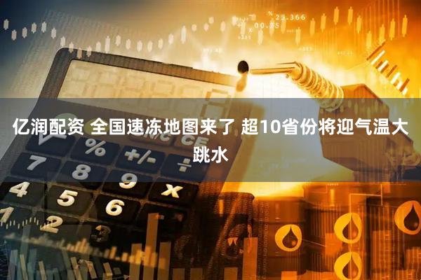 亿润配资 全国速冻地图来了 超10省份将迎气温大跳水