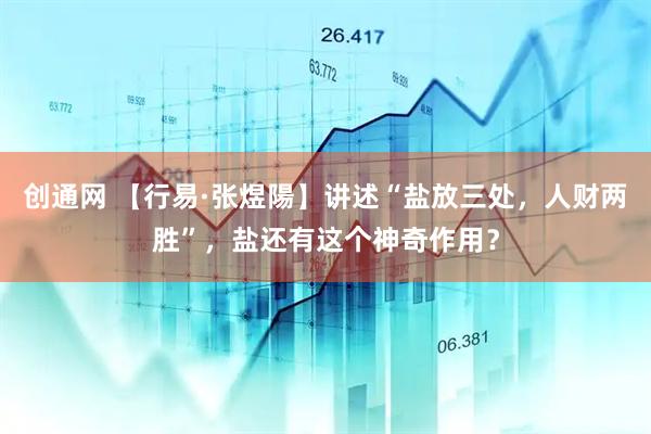 创通网 【行易·张煜陽】讲述“盐放三处，人财两胜”，盐还有这个神奇作用？