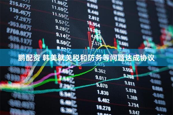 鹏配资 韩美就关税和防务等问题达成协议