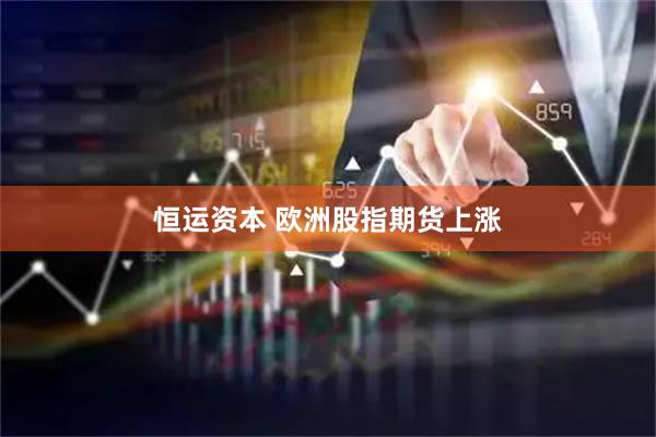 恒运资本 欧洲股指期货上涨