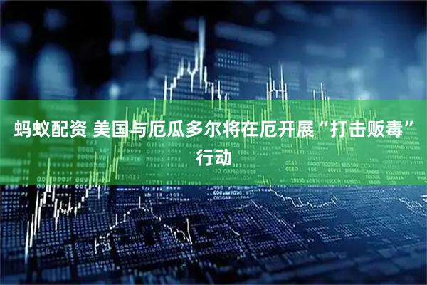 蚂蚁配资 美国与厄瓜多尔将在厄开展“打击贩毒”行动