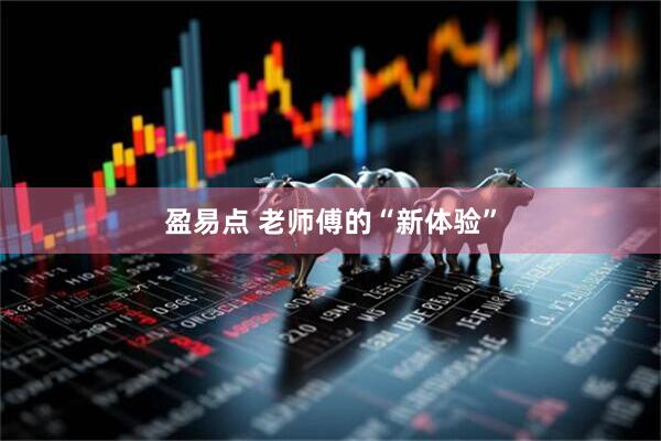 盈易点 老师傅的“新体验”