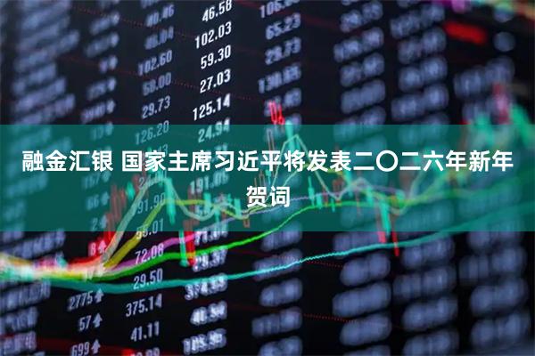 融金汇银 国家主席习近平将发表二〇二六年新年贺词