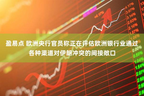 盈易点 欧洲央行官员称正在评估欧洲银行业通过各种渠道对伊朗冲突的间接敞口